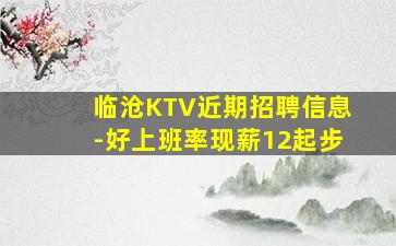 临沧KTV近期招聘信息-好上班率现薪12起步
